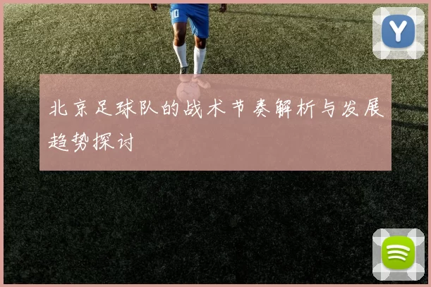 北京足球队的战术节奏解析与发展趋势探讨