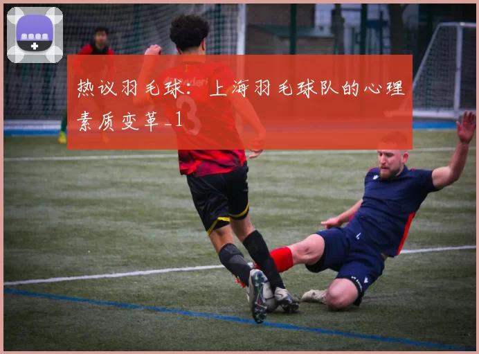 热议羽毛球：上海羽毛球队的心理素质变革_1