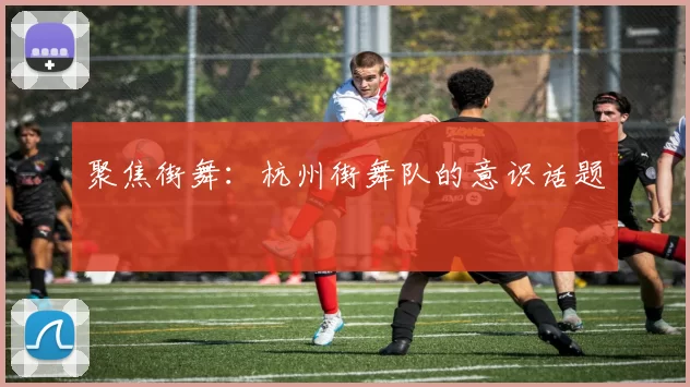 聚焦街舞：杭州街舞队的意识话题