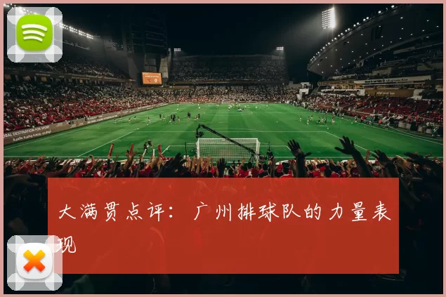 大满贯点评：广州排球队的力量表现