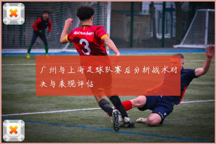 广州与上海足球队赛后分析战术对决与表现评估