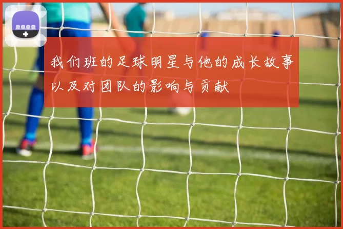 我们班的足球明星与他的成长故事以及对团队的影响与贡献