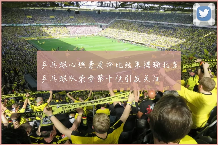 乒乓球心理素质评比结果揭晓北京乒乓球队荣登第十位引发关注