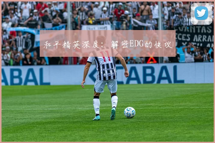 和平精英深度：解密EDG的快攻