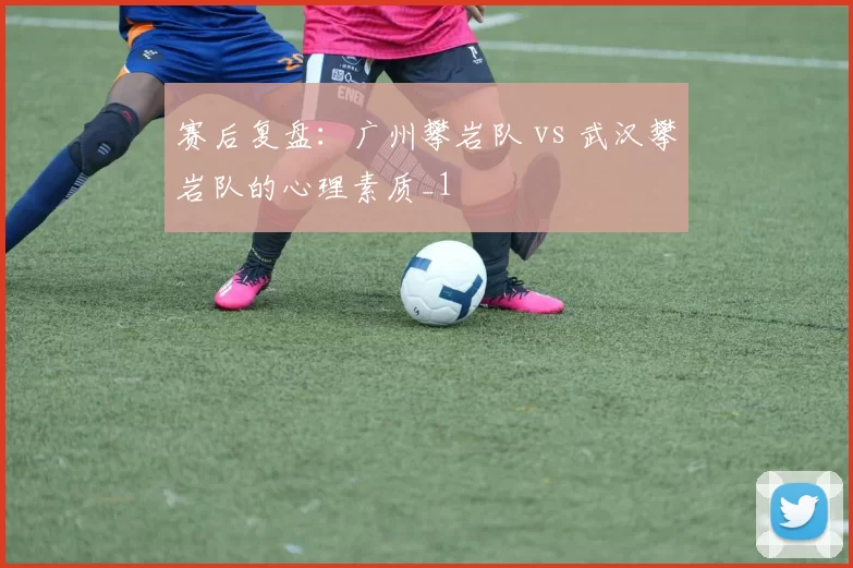 赛后复盘：广州攀岩队 vs 武汉攀岩队的心理素质_1