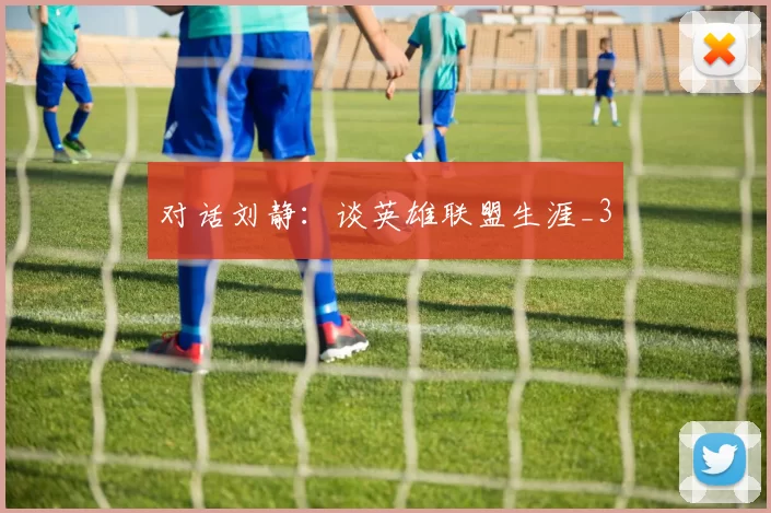 对话刘静：谈英雄联盟生涯_3