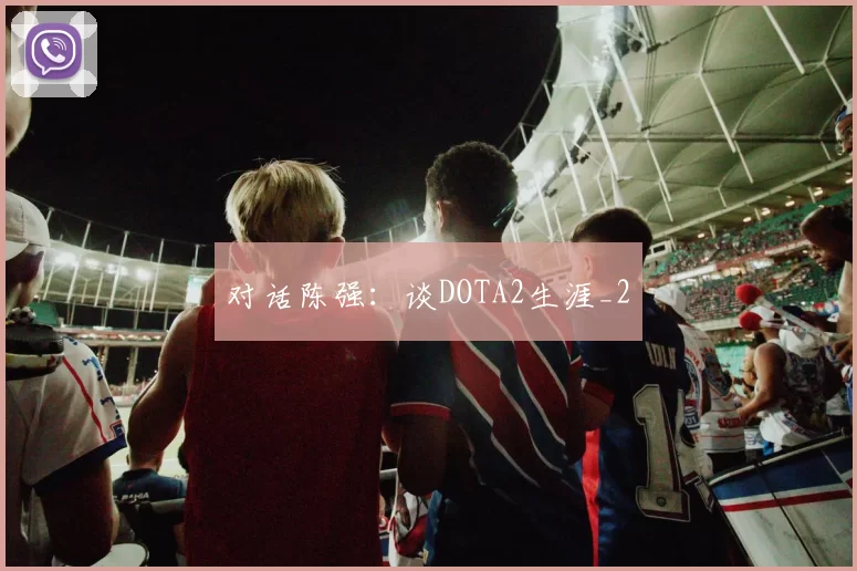 对话陈强：谈DOTA2生涯_2